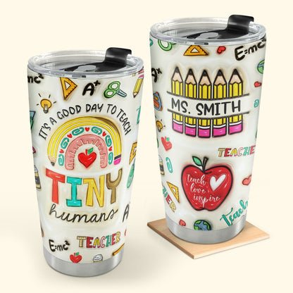 It's A Good Day To Teach Tiny Humans 20oz, 30oz, 40oz Personalized Tumbler TCSSTN22