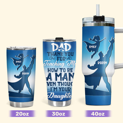 Dad Thank You For Teaching Me How To Be A Man 20oz, 30oz, 40oz Personalized Tumbler TCSSTM1022